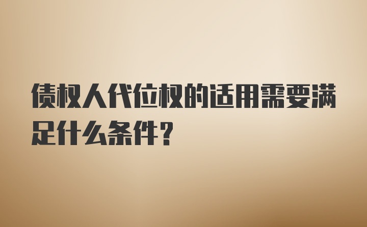 债权人代位权的适用需要满足什么条件？