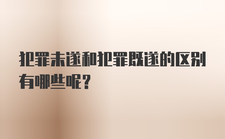 犯罪未遂和犯罪既遂的区别有哪些呢？