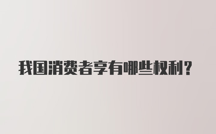 我国消费者享有哪些权利？