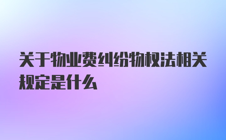 关于物业费纠纷物权法相关规定是什么