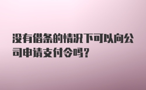 没有借条的情况下可以向公司申请支付令吗?