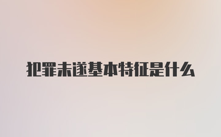 犯罪未遂基本特征是什么