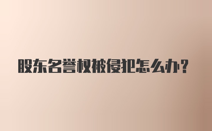 股东名誉权被侵犯怎么办？