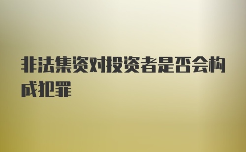 非法集资对投资者是否会构成犯罪