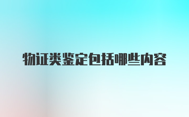 物证类鉴定包括哪些内容