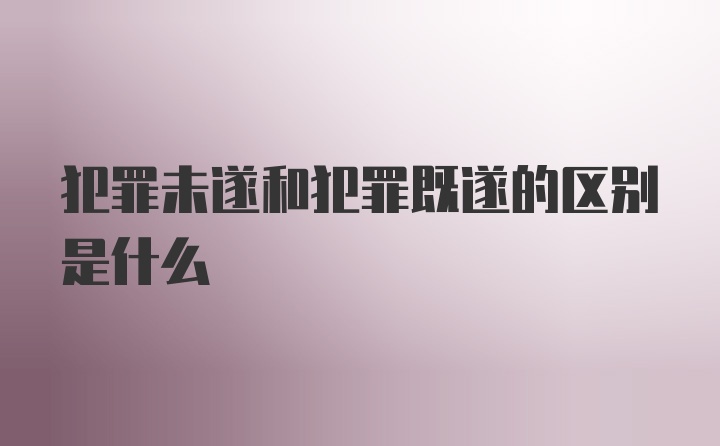 犯罪未遂和犯罪既遂的区别是什么