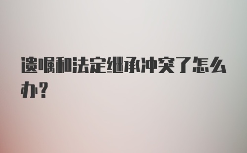 遗嘱和法定继承冲突了怎么办？