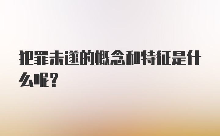 犯罪未遂的概念和特征是什么呢？