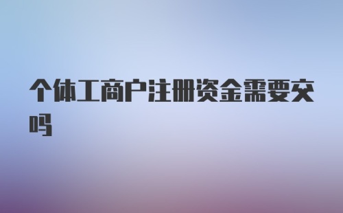 个体工商户注册资金需要交吗