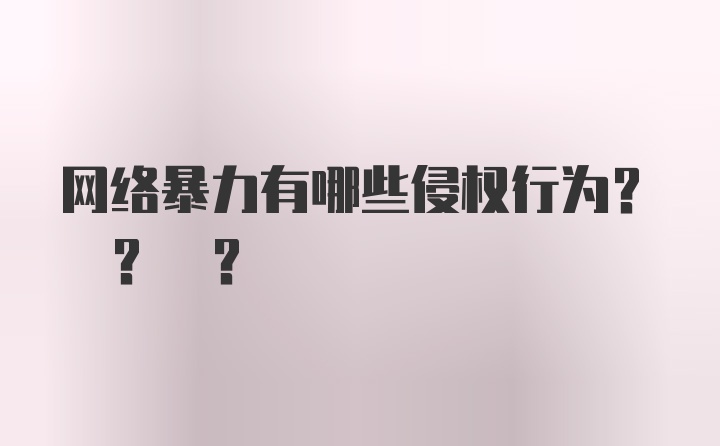 网络暴力有哪些侵权行为? ? ?