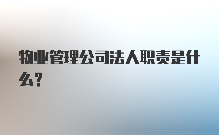 物业管理公司法人职责是什么？