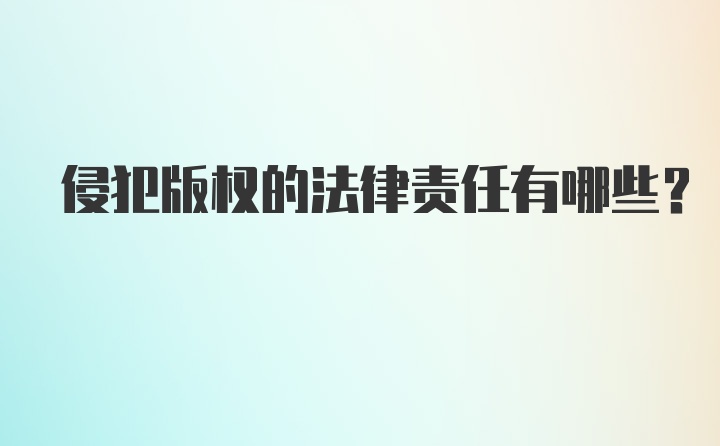 侵犯版权的法律责任有哪些？