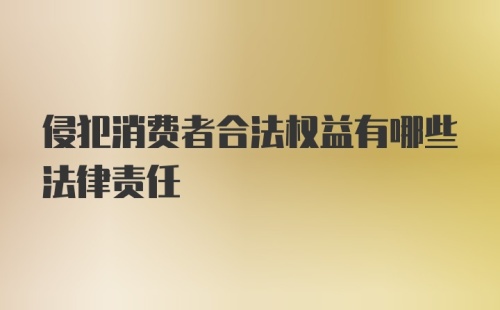 侵犯消费者合法权益有哪些法律责任