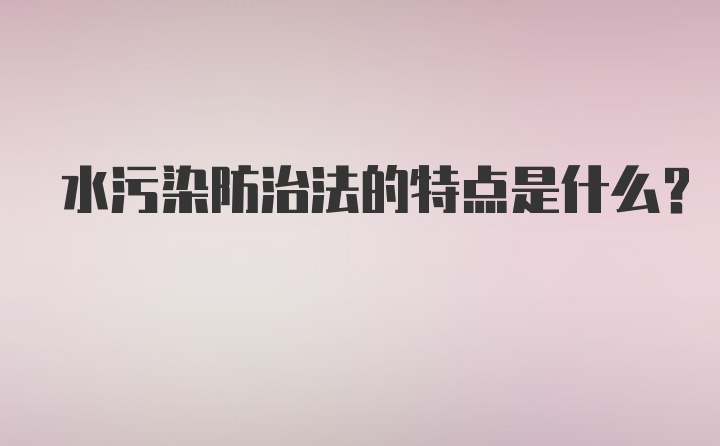 水污染防治法的特点是什么？