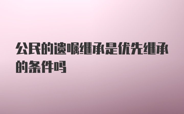 公民的遗嘱继承是优先继承的条件吗