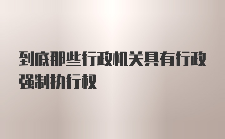 到底那些行政机关具有行政强制执行权