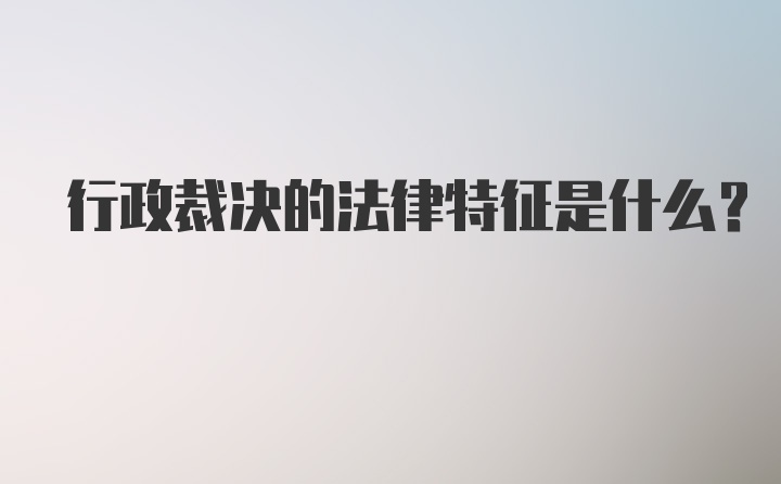 行政裁决的法律特征是什么？