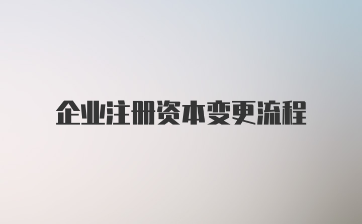 企业注册资本变更流程