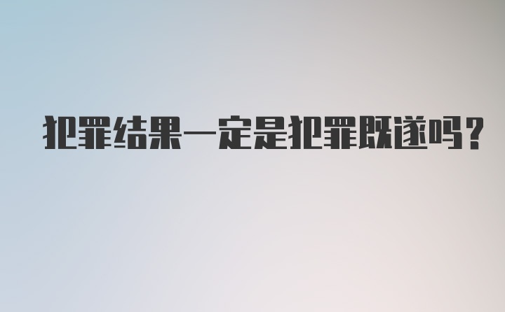 犯罪结果一定是犯罪既遂吗？