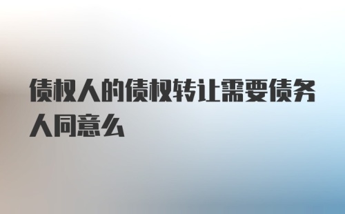 债权人的债权转让需要债务人同意么