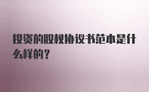 投资的股权协议书范本是什么样的？