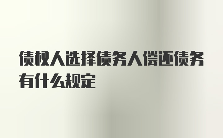 债权人选择债务人偿还债务有什么规定