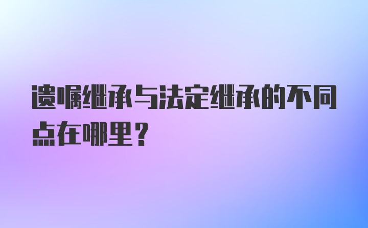 遗嘱继承与法定继承的不同点在哪里？