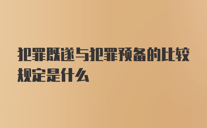 犯罪既遂与犯罪预备的比较规定是什么