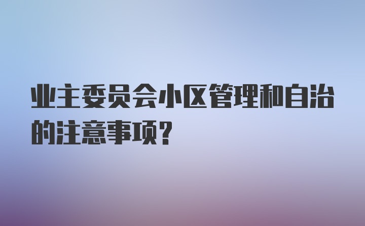 业主委员会小区管理和自治的注意事项？