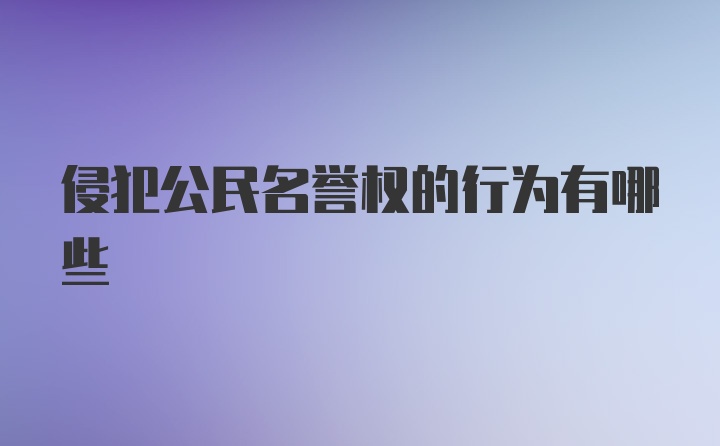 侵犯公民名誉权的行为有哪些