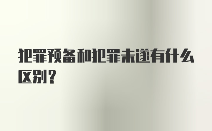 犯罪预备和犯罪未遂有什么区别？