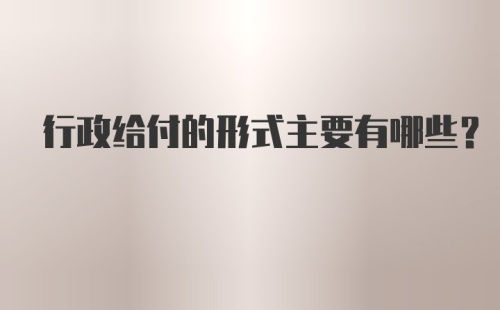 行政给付的形式主要有哪些？