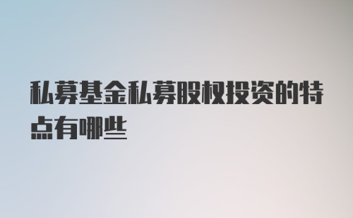 私募基金私募股权投资的特点有哪些