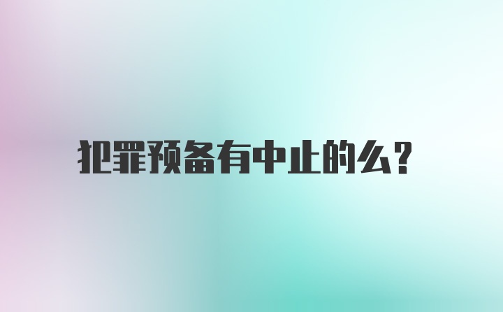 犯罪预备有中止的么？