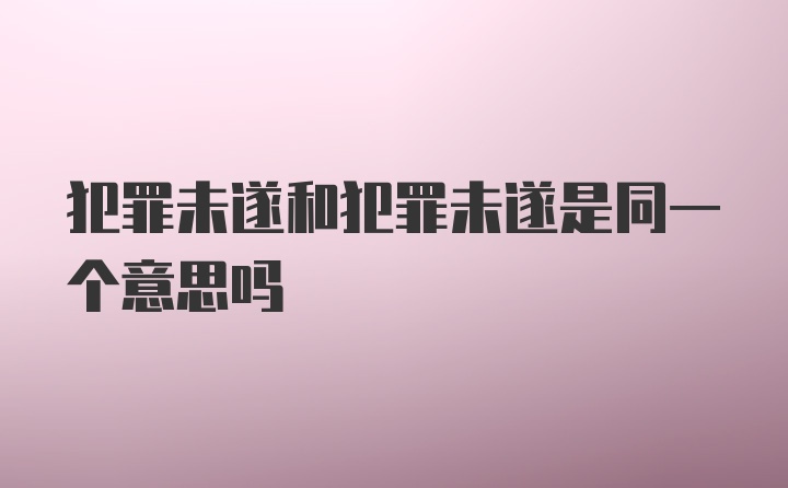 犯罪未遂和犯罪未遂是同一个意思吗