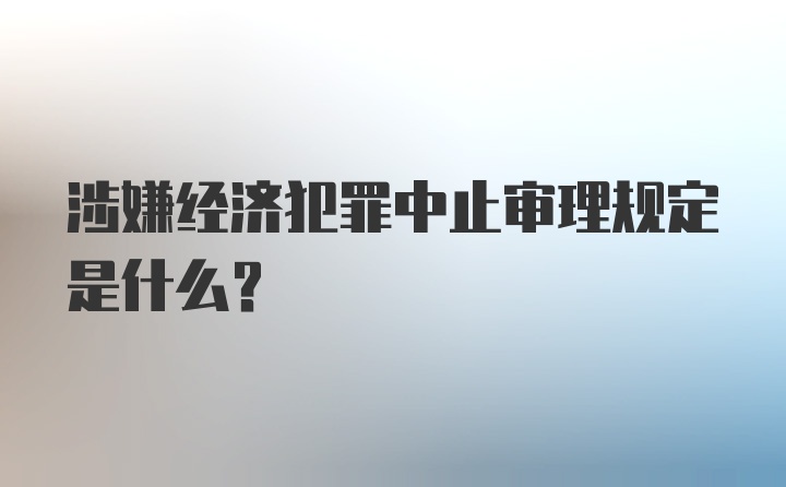 涉嫌经济犯罪中止审理规定是什么？