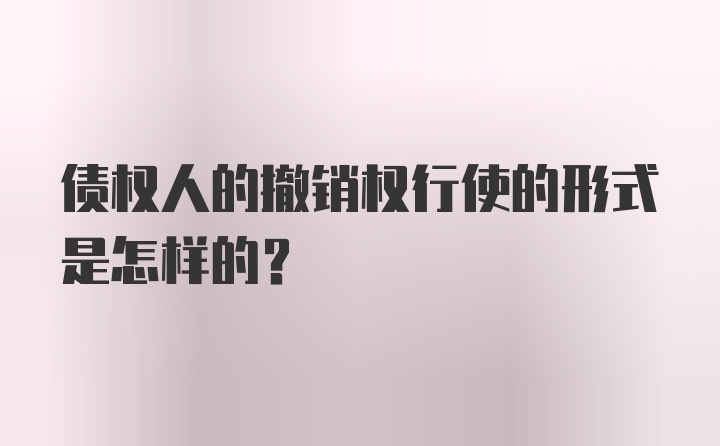 债权人的撤销权行使的形式是怎样的?