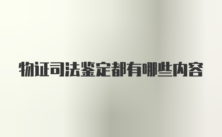 物证司法鉴定都有哪些内容