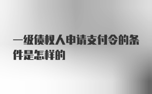 一级债权人申请支付令的条件是怎样的