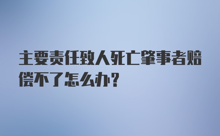 主要责任致人死亡肇事者赔偿不了怎么办？