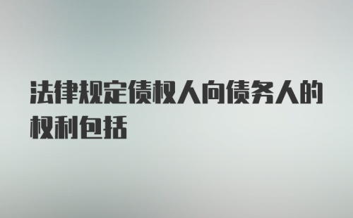 法律规定债权人向债务人的权利包括