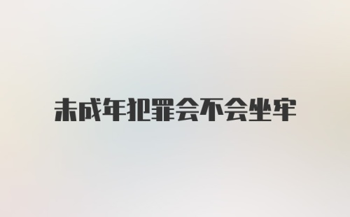 未成年犯罪会不会坐牢