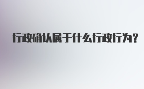 行政确认属于什么行政行为?