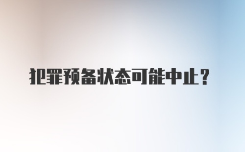 犯罪预备状态可能中止？