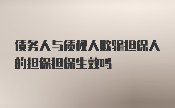 债务人与债权人欺骗担保人的担保担保生效吗