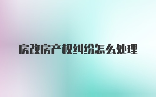 房改房产权纠纷怎么处理