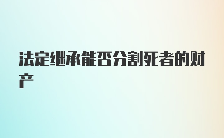 法定继承能否分割死者的财产