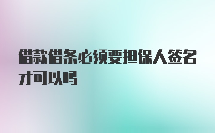 借款借条必须要担保人签名才可以吗