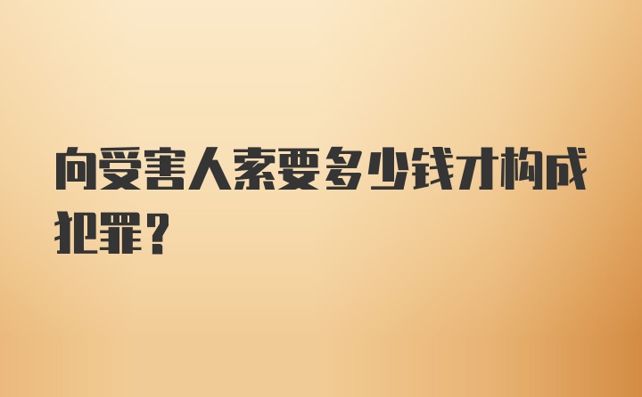 向受害人索要多少钱才构成犯罪?