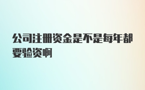 公司注册资金是不是每年都要验资啊